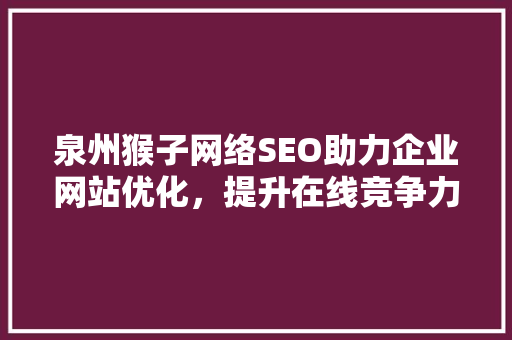 泉州猴子网络SEO助力企业网站优化，提升在线竞争力