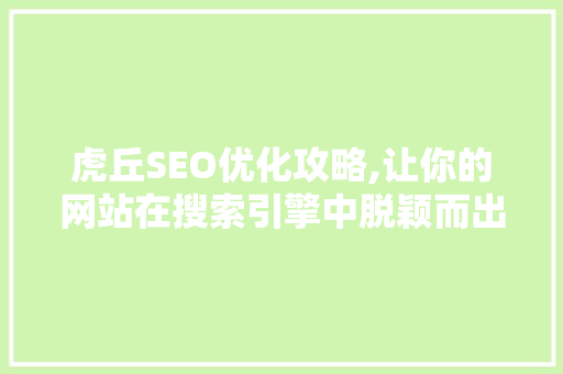 虎丘SEO优化攻略,让你的网站在搜索引擎中脱颖而出 AI技术学习