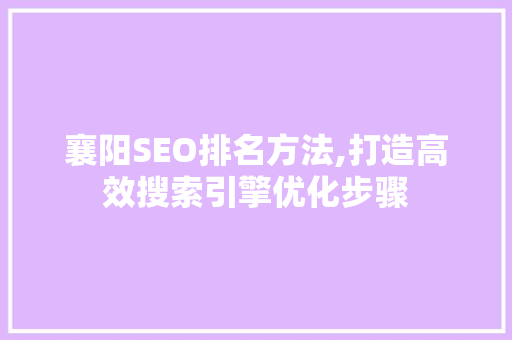 襄阳SEO排名方法,打造高效搜索引擎优化步骤
