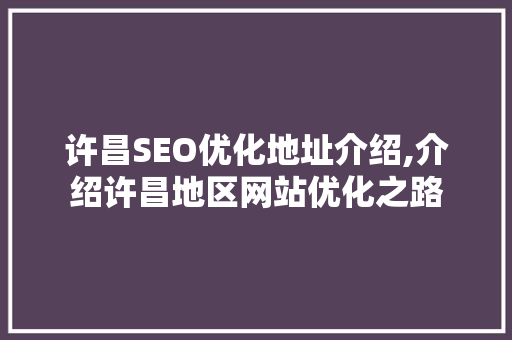 许昌SEO优化地址介绍,介绍许昌地区网站优化之路