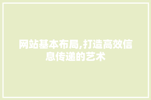 网站基本布局,打造高效信息传递的艺术 网站基本布局,打造高效信息传递的艺术 搜狗优化