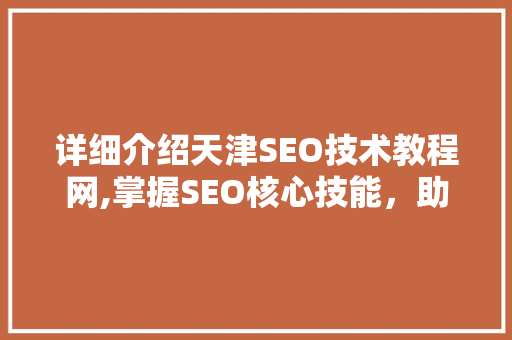 详细介绍天津SEO技术教程网,掌握SEO核心技能，助力企业网络营销