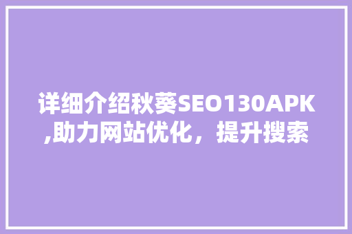 详细介绍秋葵SEO130APK,助力网站优化，提升搜索引擎排名 百度算法