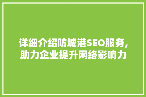 详细介绍防城港SEO服务,助力企业提升网络影响力 AI技术学习