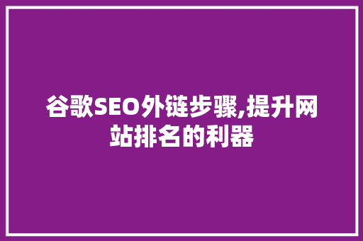 谷歌SEO外链步骤,提升网站排名的利器
