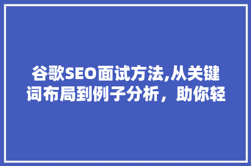 谷歌SEO面试方法,从关键词布局到例子分析，助你轻松应对面试挑战