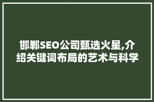 邯郸SEO公司甄选火星,介绍关键词布局的艺术与科学