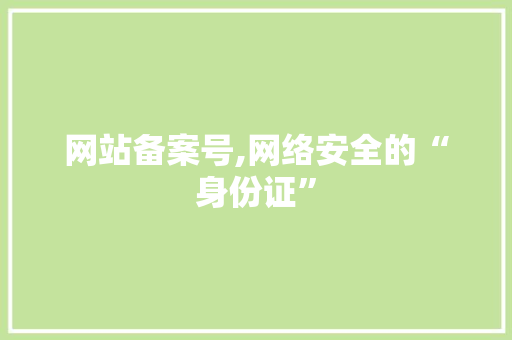 网站备案号,网络安全的“身份证” 网站备案号,网络安全的“身份证” seo技术