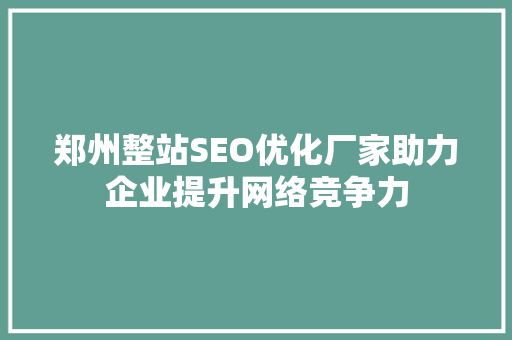 郑州整站SEO优化厂家助力企业提升网络竞争力