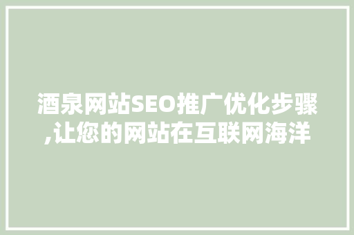 酒泉网站SEO推广优化步骤,让您的网站在互联网海洋中乘风破浪