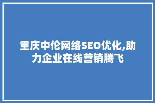 重庆中伦网络SEO优化,助力企业在线营销腾飞