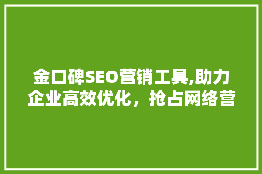 金口碑SEO营销工具,助力企业高效优化，抢占网络营销制高点