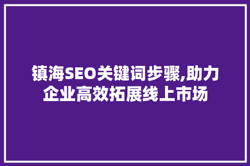 镇海SEO关键词步骤,助力企业高效拓展线上市场 头条优化
