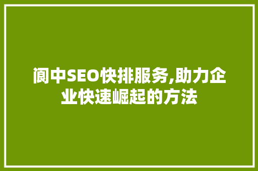 阆中SEO快排服务,助力企业快速崛起的方法 搜狗优化