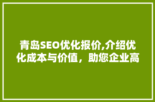 青岛SEO优化报价,介绍优化成本与价值，助您企业高效提升网站排名