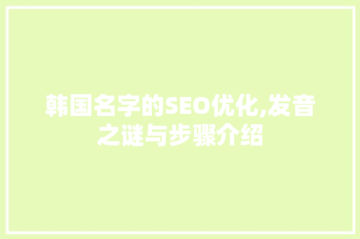 韩国名字的SEO优化,发音之谜与步骤介绍