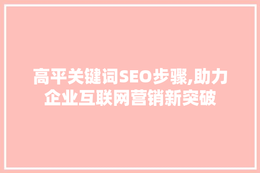 高平关键词SEO步骤,助力企业互联网营销新突破