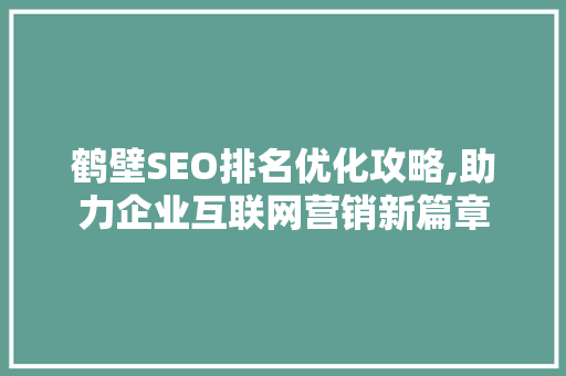 鹤壁SEO排名优化攻略,助力企业互联网营销新篇章