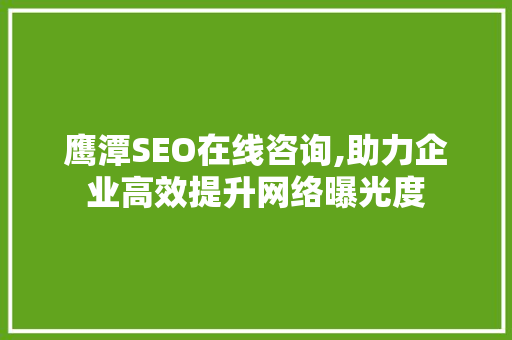 鹰潭SEO在线咨询,助力企业高效提升网络曝光度