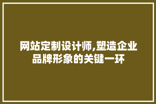 网站定制设计师,塑造企业品牌形象的关键一环 网站定制设计师,塑造企业品牌形象的关键一环 搜狗优化