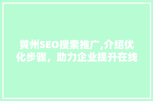 黄州SEO搜索推广,介绍优化步骤，助力企业提升在线曝光度