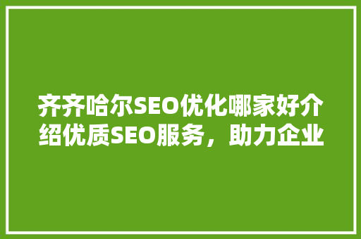 齐齐哈尔SEO优化哪家好介绍优质SEO服务，助力企业腾飞