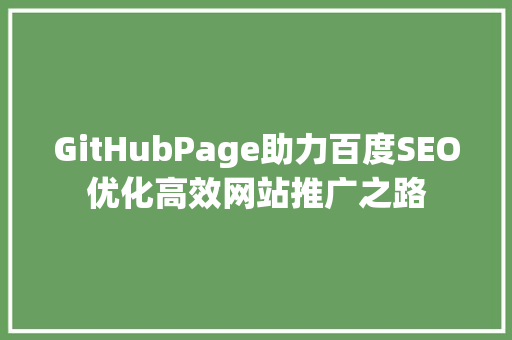 GitHubPage助力百度SEO优化高效网站推广之路