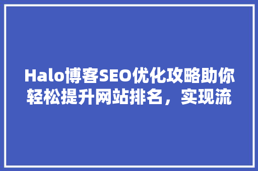 Halo博客SEO优化攻略助你轻松提升网站排名，实现流量增长 网站开发