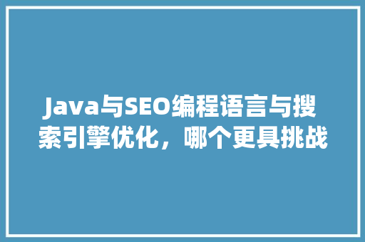 Java与SEO编程语言与搜索引擎优化，哪个更具挑战 网站优化
