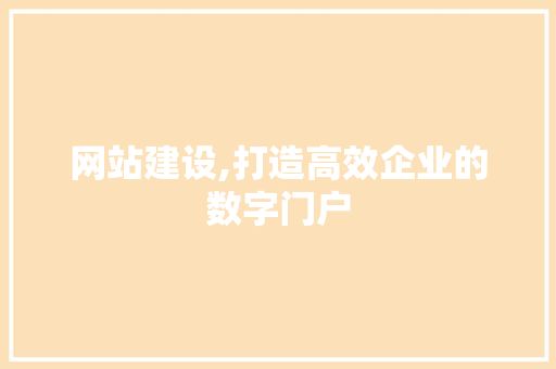 网站建设,打造高效企业的数字门户 网站建设,打造高效企业的数字门户 小程序开发