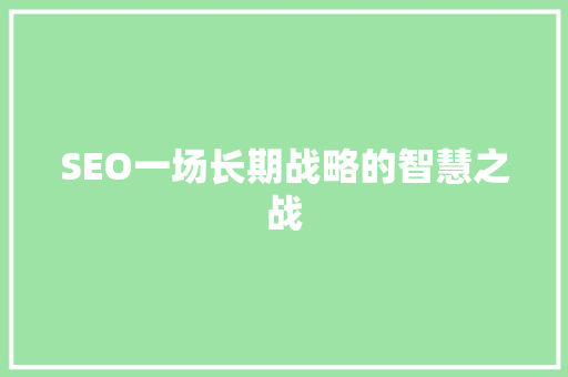 SEO一场长期战略的智慧之战