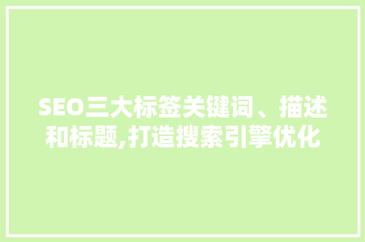 SEO三大标签关键词、描述和标题,打造搜索引擎优化利器