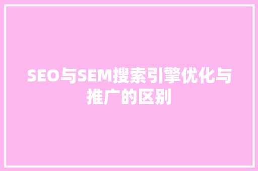 SEO与SEM搜索引擎优化与推广的区别