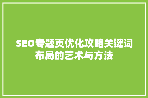 SEO专题页优化攻略关键词布局的艺术与方法 AI技术学习