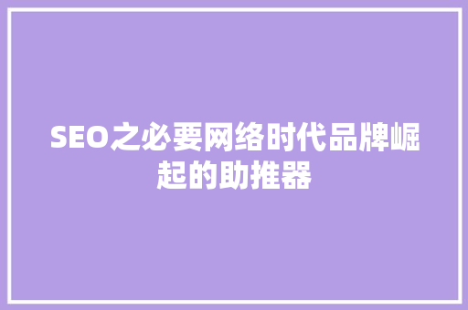 SEO之必要网络时代品牌崛起的助推器