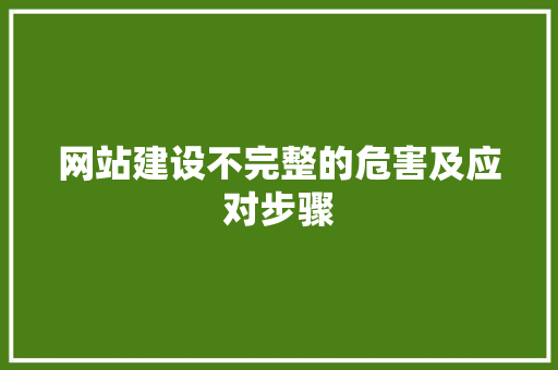 网站建设不完整的危害及应对步骤 网站建设不完整的危害及应对步骤 搜狗优化
