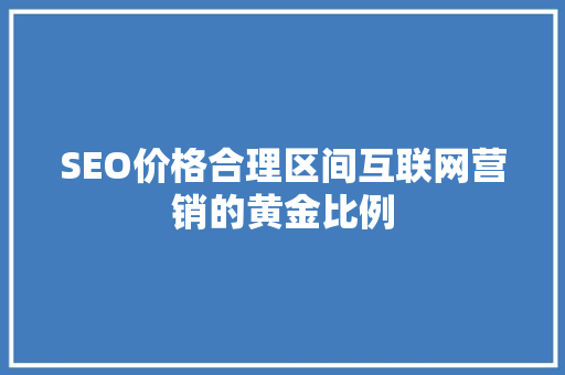 SEO价格合理区间互联网营销的黄金比例