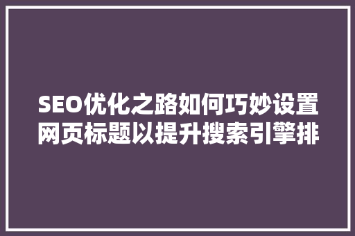 SEO优化之路如何巧妙设置网页标题以提升搜索引擎排名