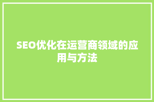 SEO优化在运营商领域的应用与方法 小程序开发