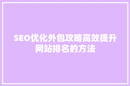SEO优化外包攻略高效提升网站排名的方法 搜狗优化