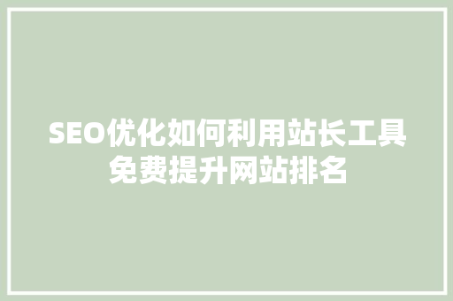 SEO优化如何利用站长工具免费提升网站排名
