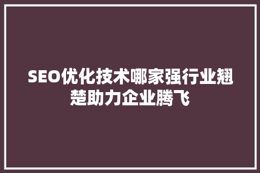 SEO优化技术哪家强行业翘楚助力企业腾飞