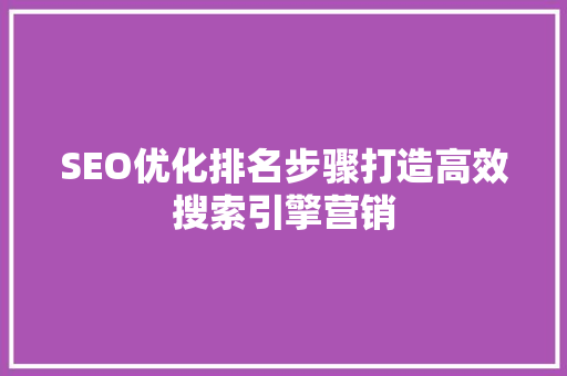 SEO优化排名步骤打造高效搜索引擎营销