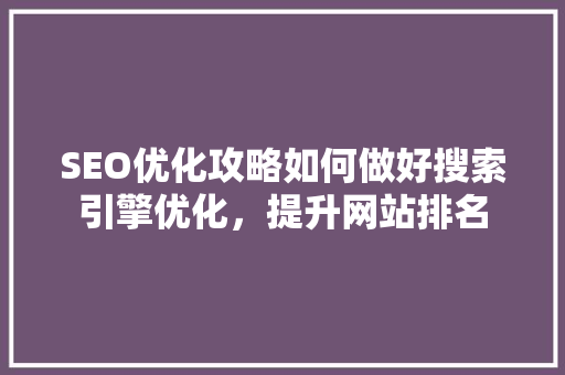 SEO优化攻略如何做好搜索引擎优化，提升网站排名