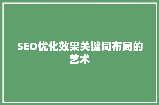 SEO优化效果关键词布局的艺术