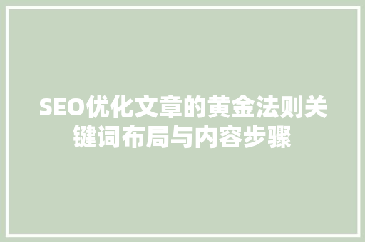 SEO优化文章的黄金法则关键词布局与内容步骤