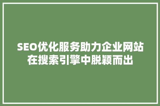 SEO优化服务助力企业网站在搜索引擎中脱颖而出