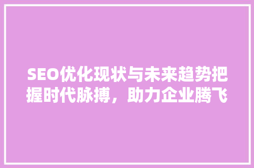 SEO优化现状与未来趋势把握时代脉搏，助力企业腾飞 英文谷歌算法