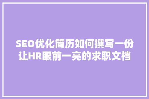 SEO优化简历如何撰写一份让HR眼前一亮的求职文档