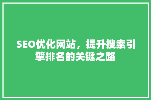 SEO优化网站，提升搜索引擎排名的关键之路
